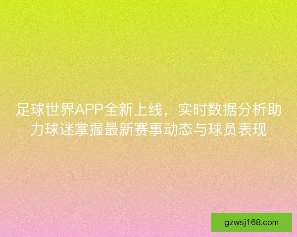 足球世界APP全新上线,实时数据分析助力球迷掌握最新赛事动态与球员表现 足球世界APP全新上线,实时数据分析助力球迷掌握最新赛事动态与球员表现