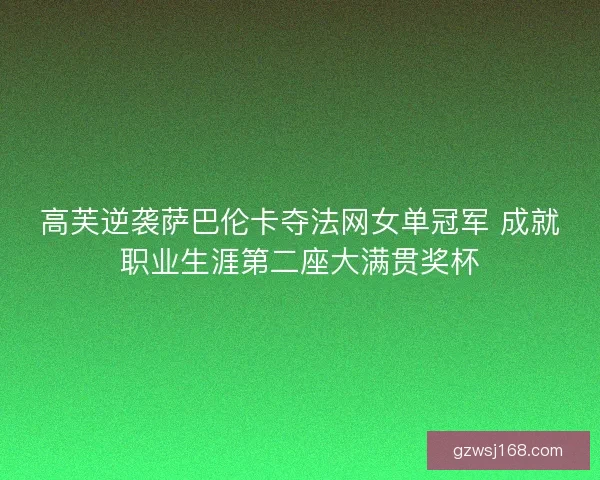高芙逆袭萨巴伦卡夺法网女单冠军 成就职业生涯第二座大满贯奖杯