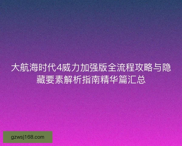 大航海时代4威力加强版全流程攻略与隐藏要素解析指南精华篇汇总 大航海时代4威力加强版全流程攻略与隐藏要素解析指南精华篇汇总