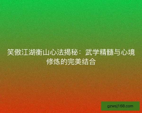 笑傲江湖衡山心法揭秘：武学精髓与心境修炼的完美结合