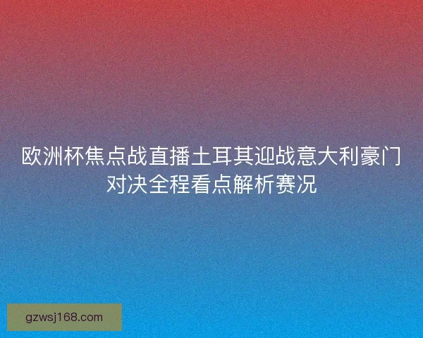 欧洲杯焦点战直播土耳其迎战意大利豪门对决全程看点解析赛况