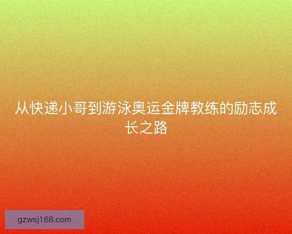 从快递小哥到游泳奥运金牌教练的励志成长之路