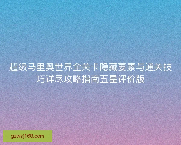超级马里奥世界全关卡隐藏要素与通关技巧详尽攻略指南五星评价版