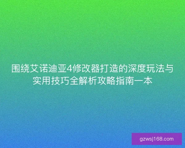 围绕艾诺迪亚4修改器打造的深度玩法与实用技巧全解析攻略指南一本